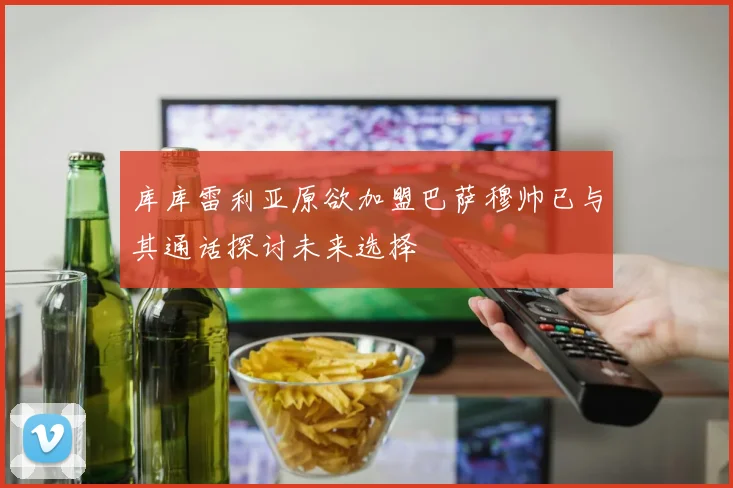 库库雷利亚原欲加盟巴萨穆帅已与其通话探讨未来选择