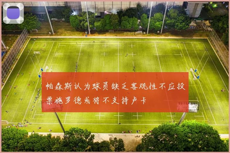 帕森斯认为球员缺乏客观性不应投票施罗德或将不支持卢卡