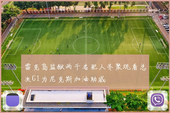 雷克岛监狱两千名犯人齐聚观看总决G1为尼克斯加油助威