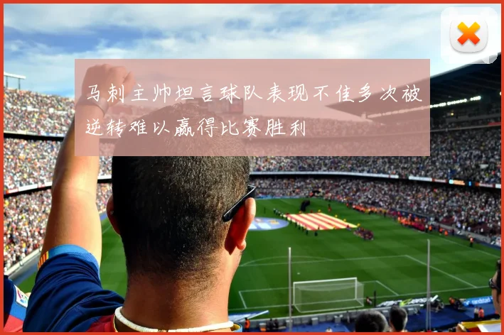 马刺主帅坦言球队表现不佳多次被逆转难以赢得比赛胜利