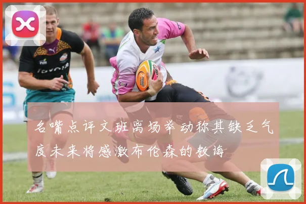 名嘴点评文班离场举动称其缺乏气度未来将感激布伦森的教诲