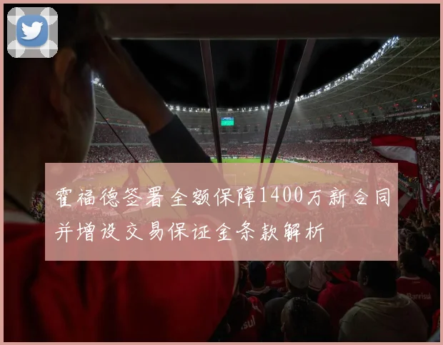霍福德签署全额保障1400万新合同并增设交易保证金条款解析